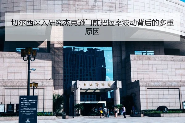 切尔西深入研究杰克逊门前把握率波动背后的多重原因