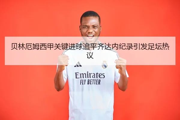 贝林厄姆西甲关键进球追平齐达内纪录引发足坛热议